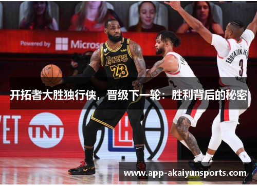 开拓者大胜独行侠，晋级下一轮：胜利背后的秘密