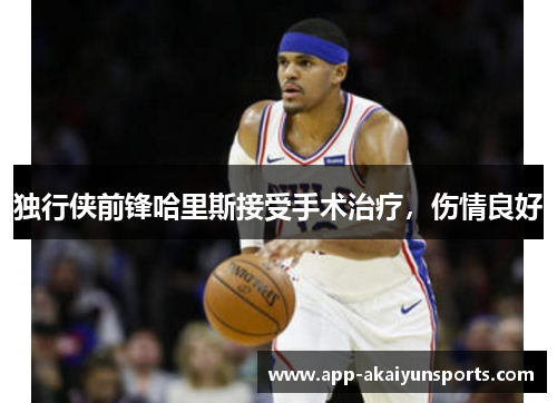 独行侠前锋哈里斯接受手术治疗，伤情良好
