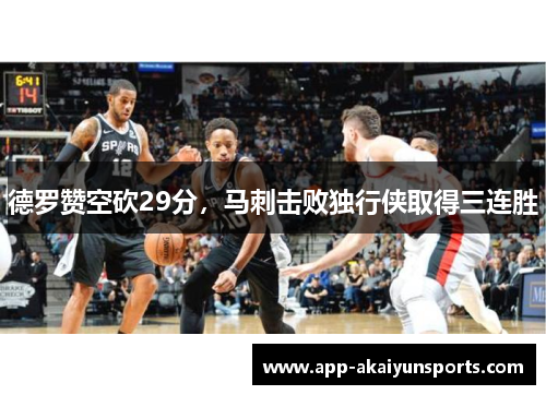 德罗赞空砍29分，马刺击败独行侠取得三连胜