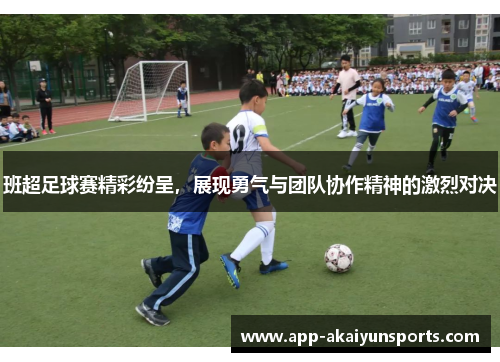 班超足球赛精彩纷呈，展现勇气与团队协作精神的激烈对决