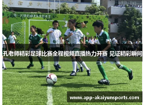 孔老师精彩足球比赛全程视频直播热力开赛 见证精彩瞬间