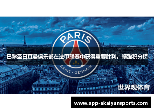 巴黎圣日耳曼俱乐部在法甲联赛中获得重要胜利，领跑积分榜