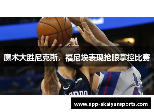 魔术大胜尼克斯，福尼埃表现抢眼掌控比赛