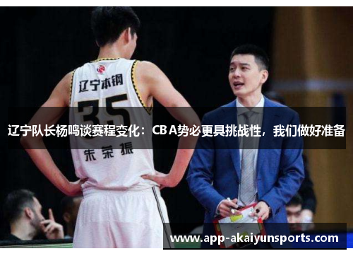 辽宁队长杨鸣谈赛程变化：CBA势必更具挑战性，我们做好准备