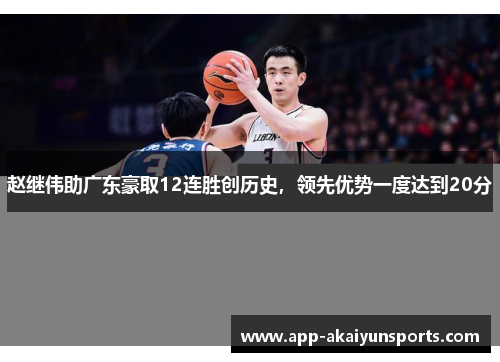 赵继伟助广东豪取12连胜创历史，领先优势一度达到20分