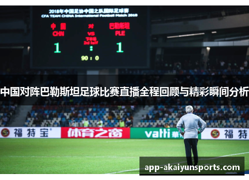 中国对阵巴勒斯坦足球比赛直播全程回顾与精彩瞬间分析